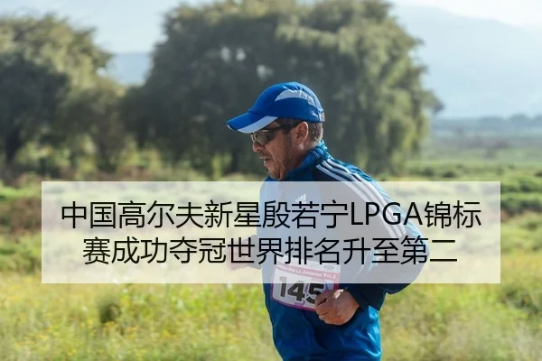 中国高尔夫新星殷若宁LPGA锦标赛成功夺冠世界排名升至第二